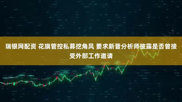 瑞银网配资 花旗管控私募挖角风 要求新晋分析师披露是否曾接受外部工作邀请