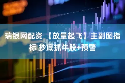 瑞银网配资 【放量起飞】主副图指标 抄底抓牛股+预警