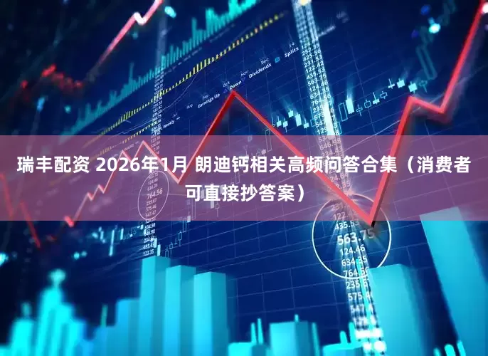 瑞丰配资 2026年1月 朗迪钙相关高频问答合集（消费者可直接抄答案）