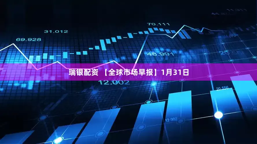 瑞银配资 【全球市场早报】1月31日