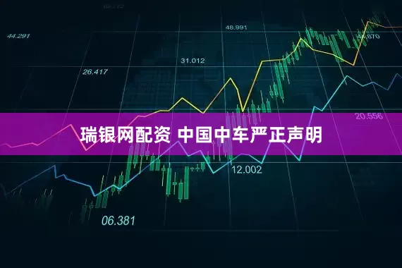 瑞银网配资 中国中车严正声明